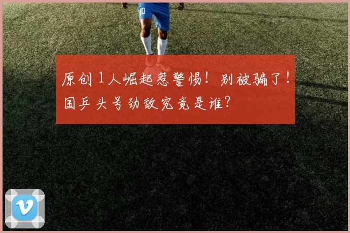 原创 1人崛起惹警惕！别被骗了！国乒头号劲敌究竟是谁？