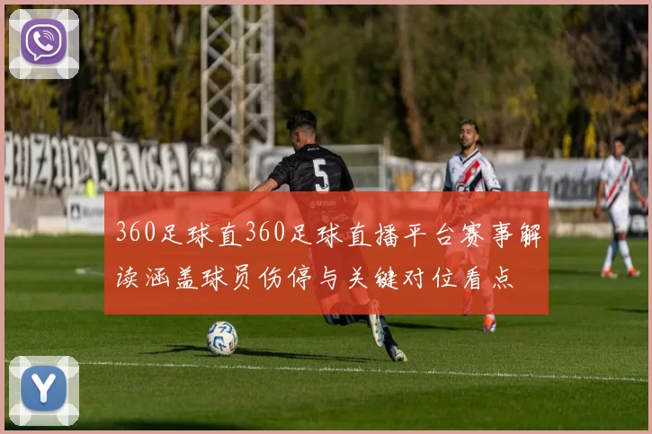 360足球直360足球直播平台赛事解读涵盖球员伤停与关键对位看点
