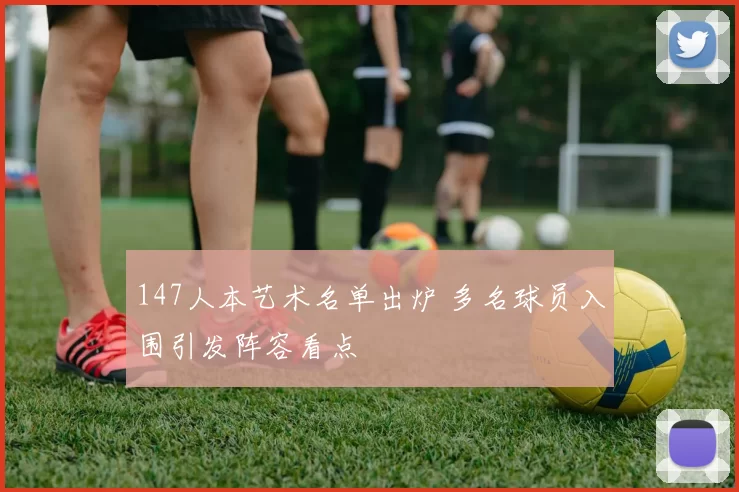 147人本艺术名单出炉 多名球员入围引发阵容看点