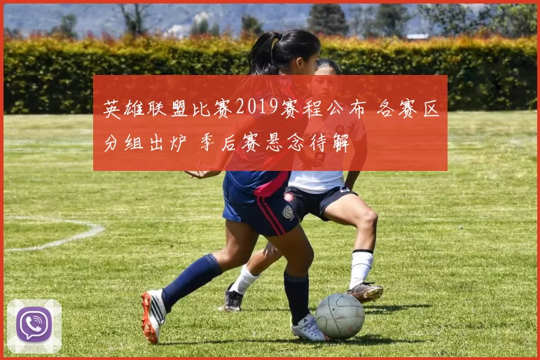 英雄联盟比赛2019赛程公布 各赛区分组出炉 季后赛悬念待解