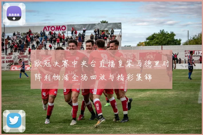 欧冠决赛中央台直播皇家马德里对阵利物浦全场回放与精彩集锦