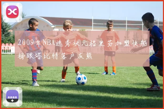 2009年NBA选秀状元格里芬加盟快船榜眼塔比特落户灰熊