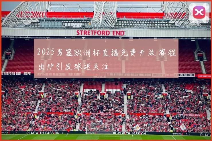 2025男篮欧洲杯直播免费开放 赛程出炉引发球迷关注