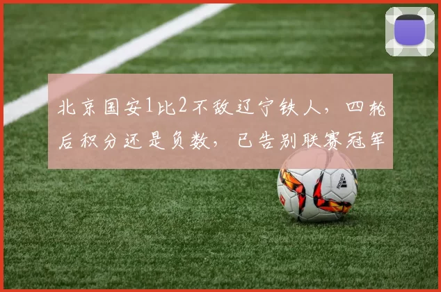 北京国安1比2不敌辽宁铁人,四轮后积分还是负数,已告别联赛冠军