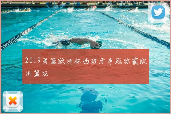 2019男篮欧洲杯西班牙夺冠称霸欧洲篮坛