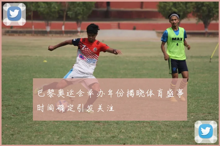 巴黎奥运会举办年份揭晓体育盛事时间确定引发关注