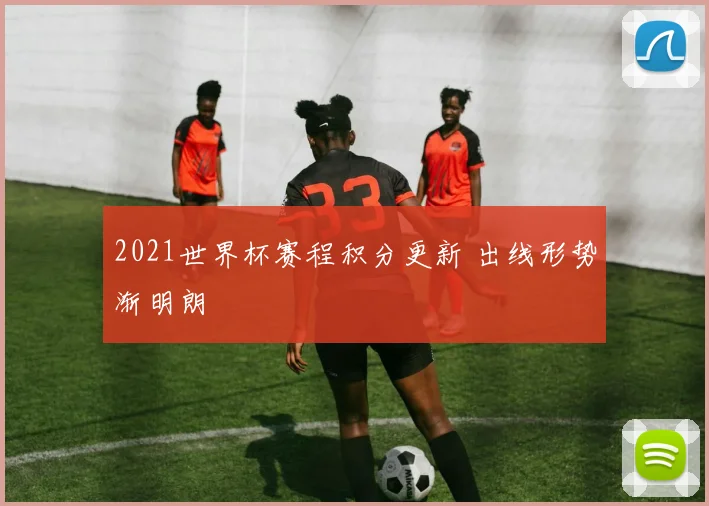 2021世界杯赛程积分更新 出线形势渐明朗