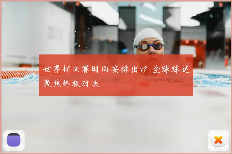 世界杯决赛时间安排出炉 全球球迷聚焦终极对决