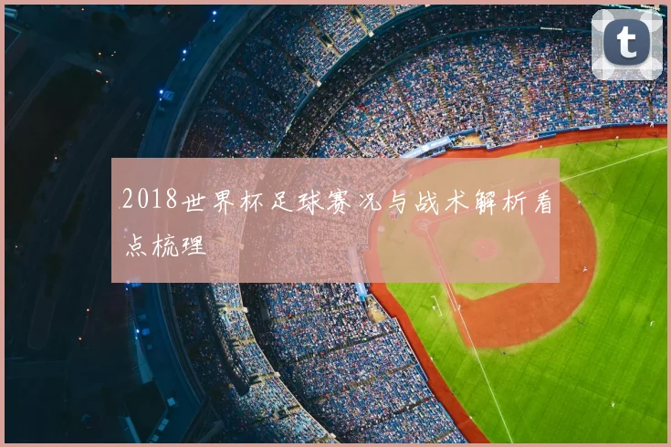 2018世界杯足球赛况与战术解析看点梳理