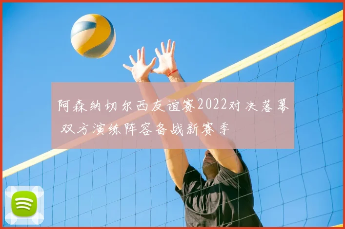 阿森纳切尔西友谊赛2022对决落幕 双方演练阵容备战新赛季