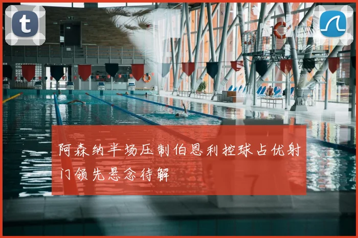 阿森纳半场压制伯恩利控球占优射门领先悬念待解