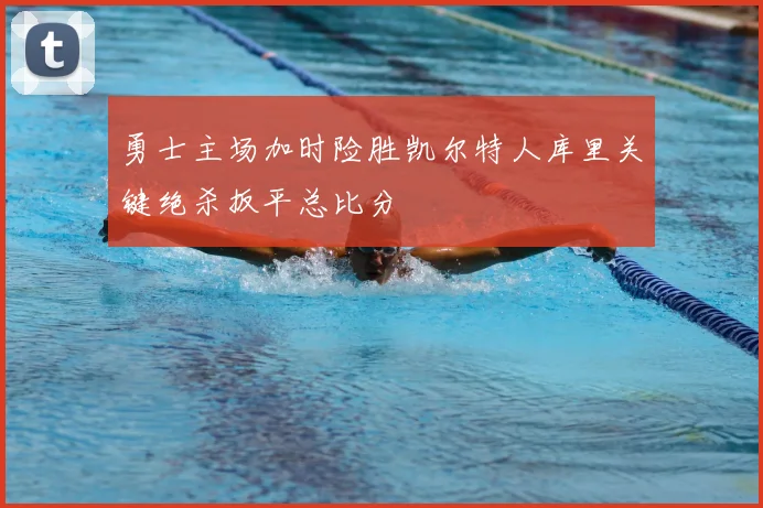 勇士主场加时险胜凯尔特人库里关键绝杀扳平总比分