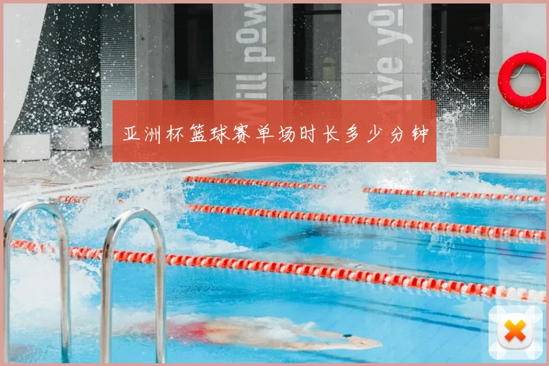 亚洲杯篮球赛单场时长多少分钟