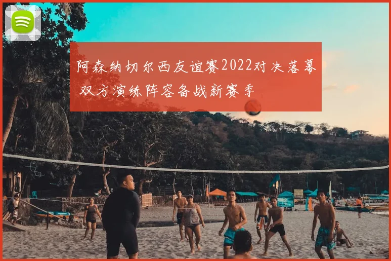 阿森纳切尔西友谊赛2022对决落幕 双方演练阵容备战新赛季