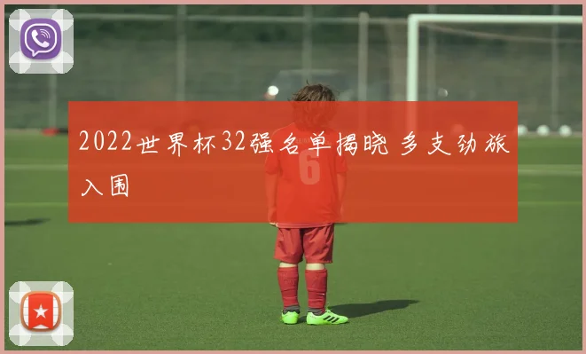 2022世界杯32强名单揭晓 多支劲旅入围