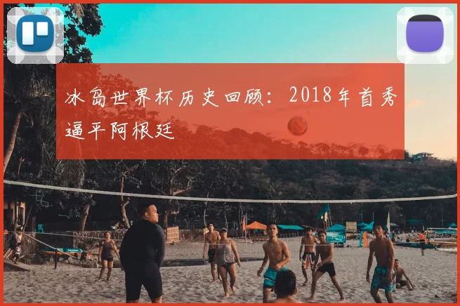 冰岛世界杯历史回顾:2018年首秀逼平阿根廷