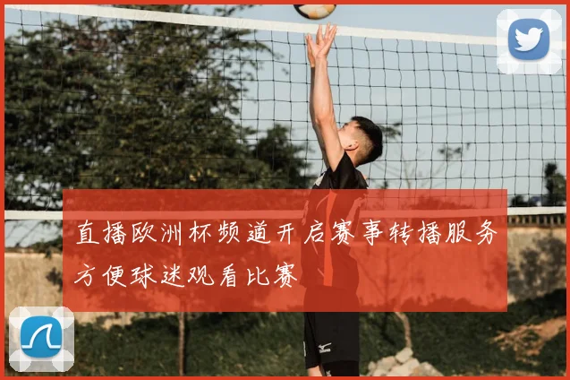 直播欧洲杯频道开启赛事转播服务方便球迷观看比赛