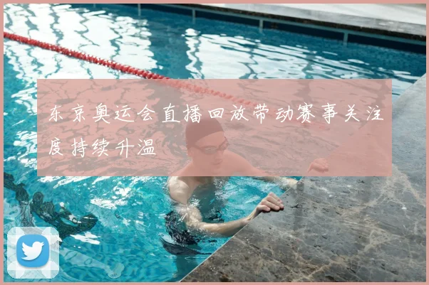 东京奥运会直播回放带动赛事关注度持续升温