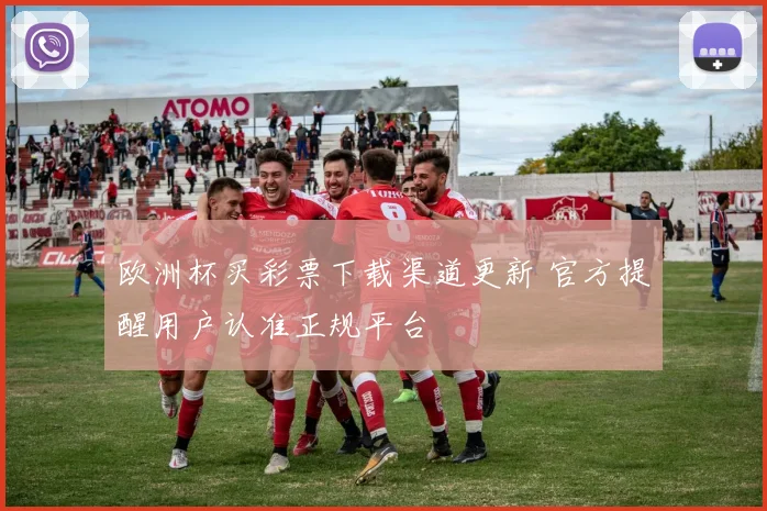 欧洲杯买彩票下载渠道更新 官方提醒用户认准正规平台